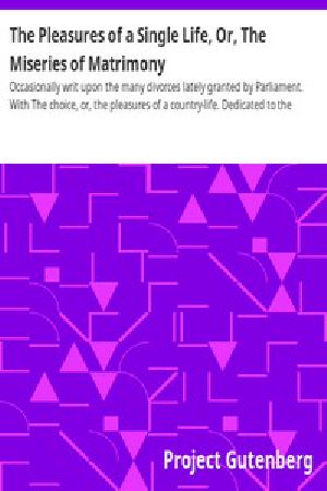 [Gutenberg 13800] • The Pleasures of a Single Life, Or, The Miseries of Matrimony / Occasionally writ upon the many divorces lately granted by Parliament. With The choice, or, the pleasures of a country-life. Dedicated to the beaus against the next vacation.